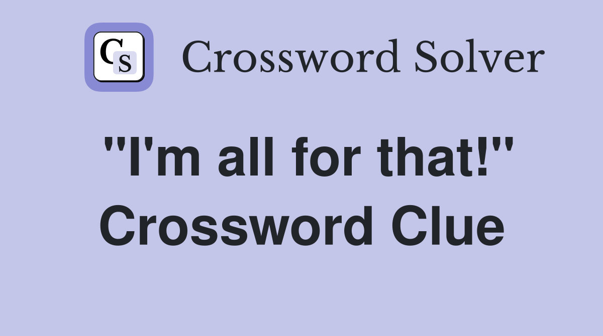 "I'm all for that!" Crossword Clue