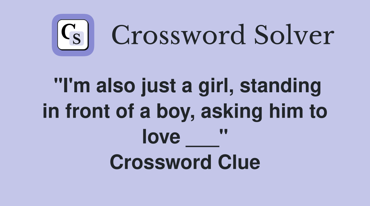 "I'm also just a girl, standing in front of a boy, asking him to love ___" Crossword Clue