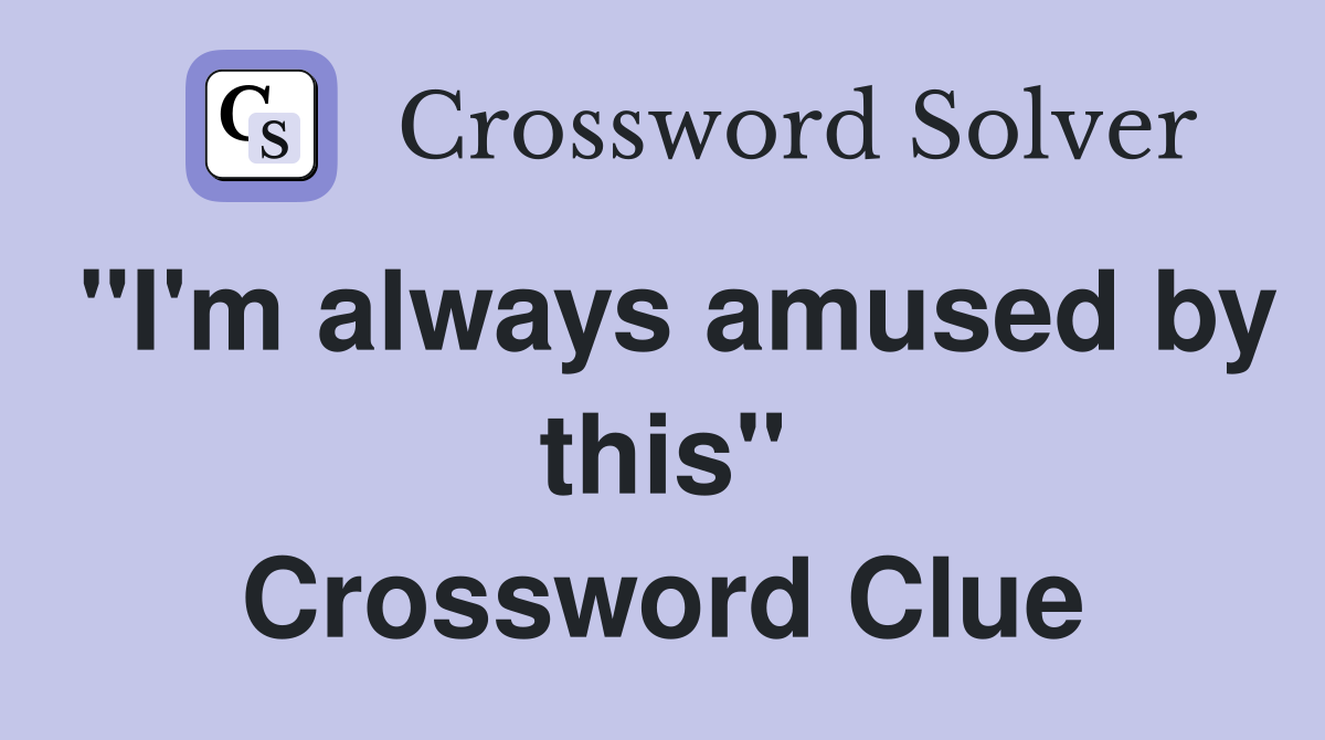 "I'm always amused by this" Crossword Clue