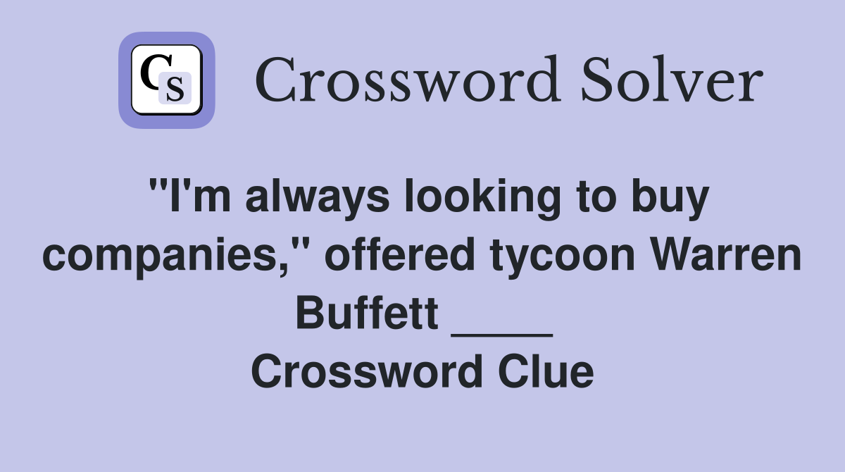 "I'm always looking to buy companies," offered tycoon Warren Buffett ____ Crossword Clue