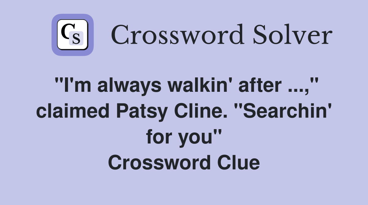 "I'm always walkin' after ...," claimed Patsy Cline. "Searchin' for you" Crossword Clue