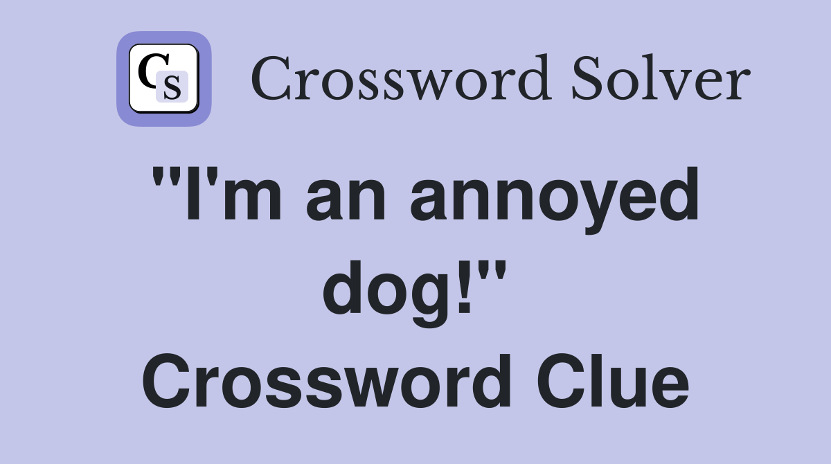 "I'm an annoyed dog!" Crossword Clue