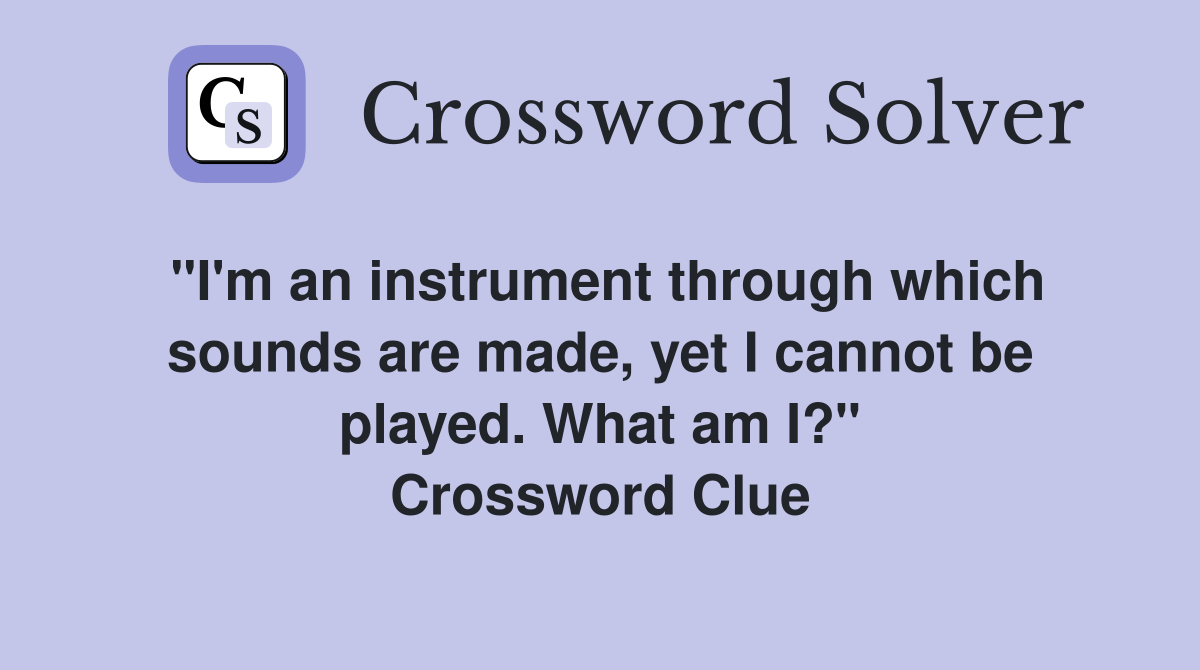 "I'm an instrument through which sounds are made, yet I cannot be played. What am I?" Crossword Clue