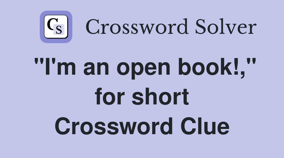 "I'm an open book!," for short Crossword Clue