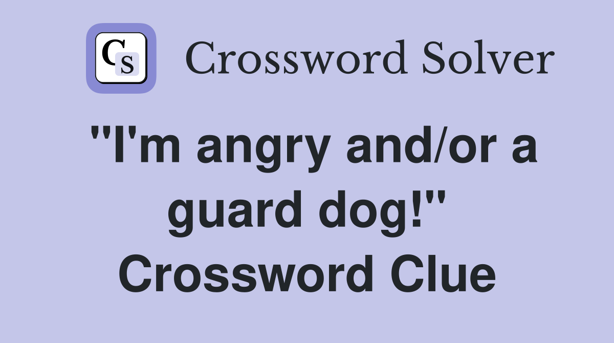 "I'm angry and/or a guard dog!" Crossword Clue