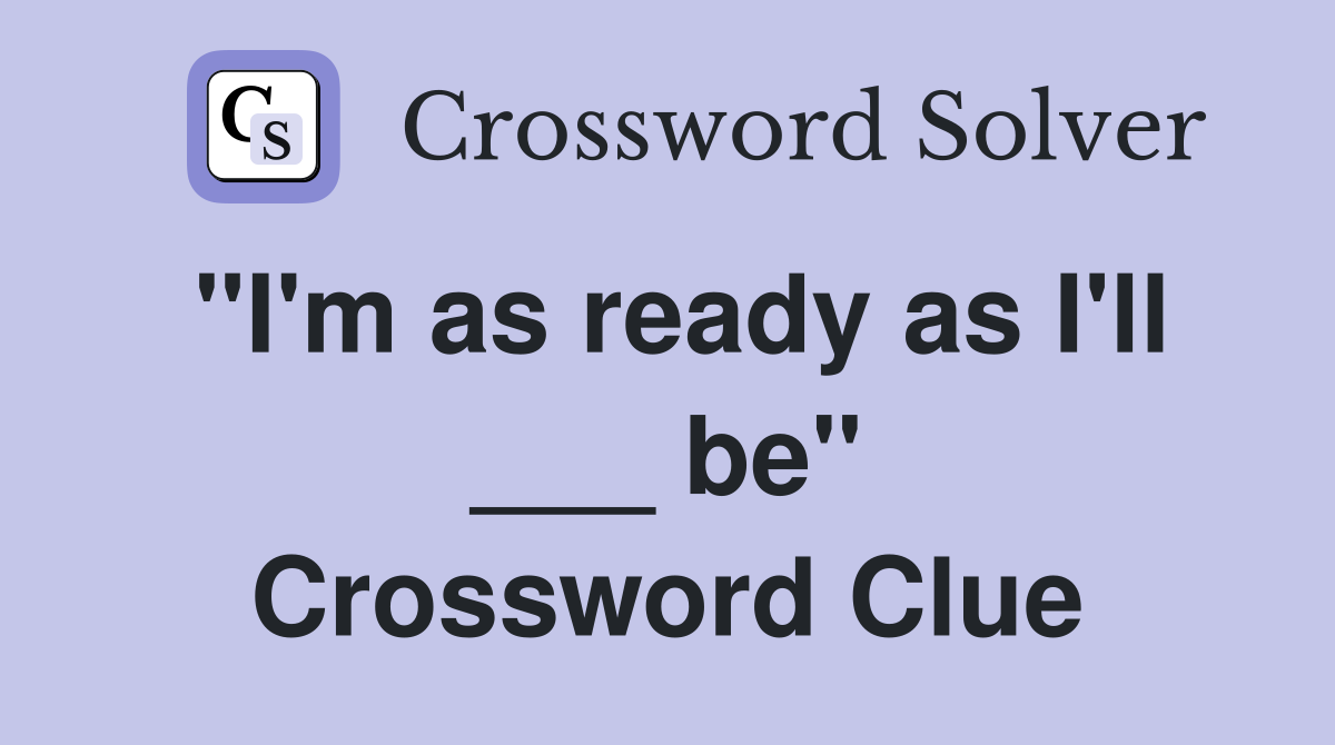 "I'm as ready as I'll ___ be" Crossword Clue