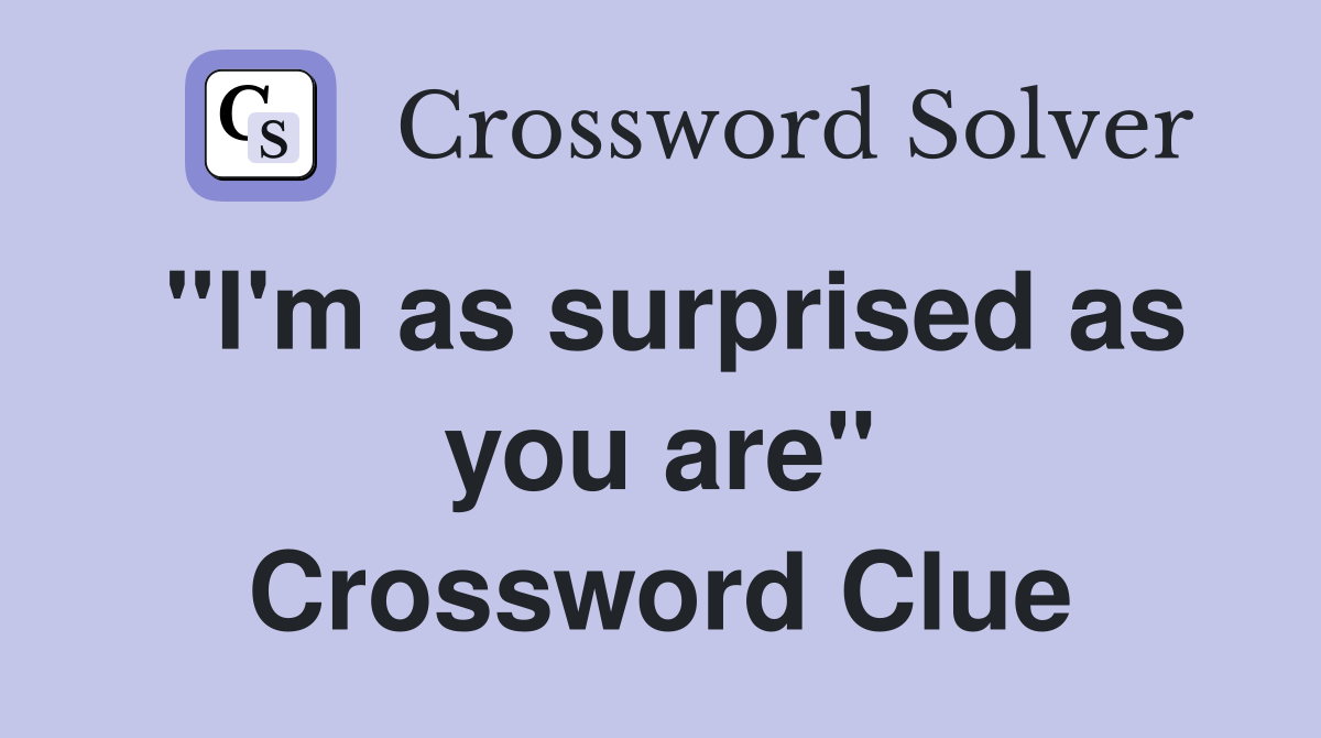 "I'm as surprised as you are" Crossword Clue