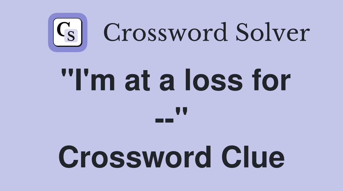 "I'm at a loss for --" Crossword Clue