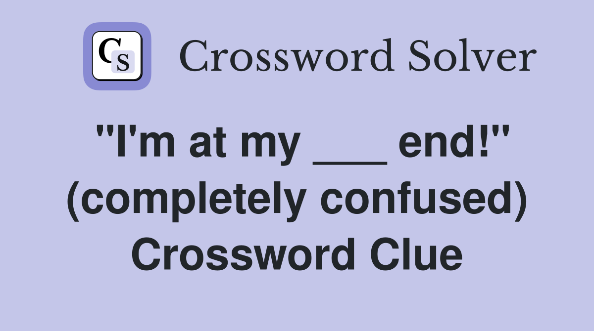 "I'm at my ___ end!" (completely confused) Crossword Clue