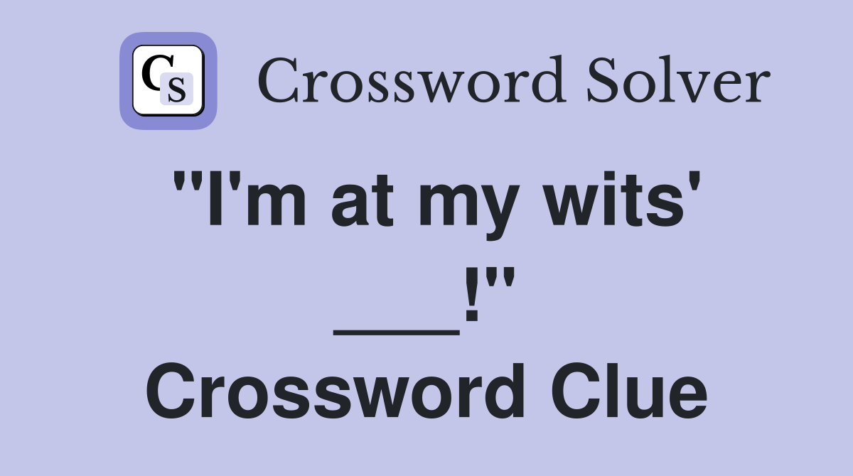 "I'm at my wits' ___!" Crossword Clue