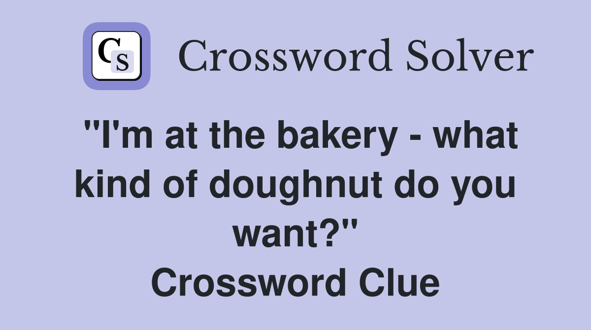 "I'm at the bakery - what kind of doughnut do you want?" Crossword Clue