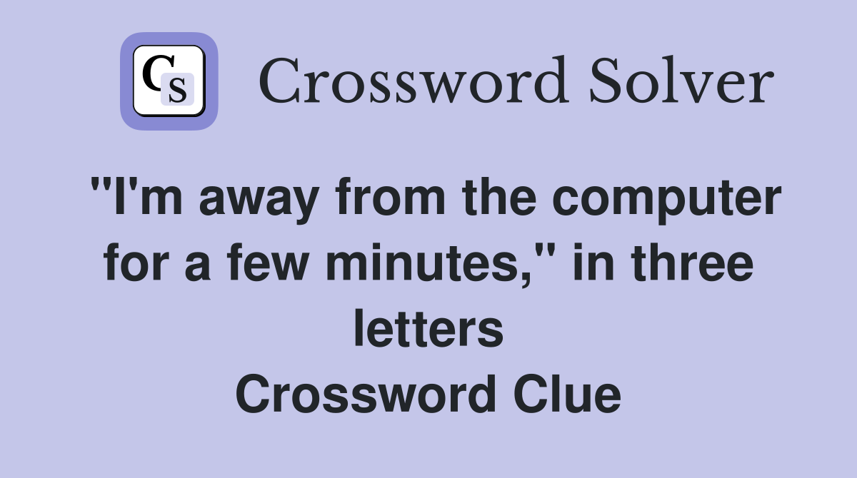 "I'm away from the computer for a few minutes," in three letters Crossword Clue
