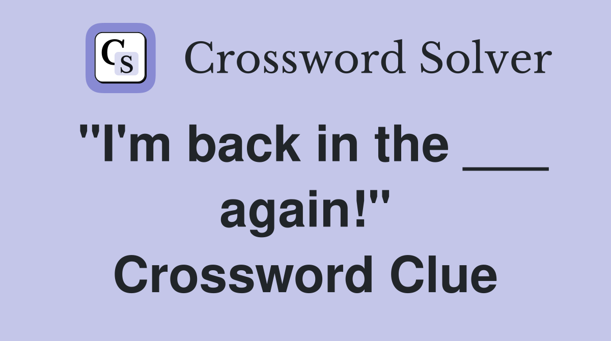 "I'm back in the ___ again!" Crossword Clue