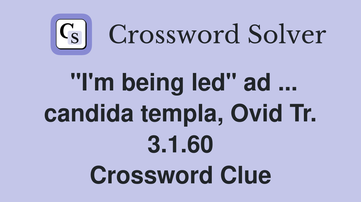 "I'm being led" ad ... candida templa, Ovid Tr. 3.1.60 Crossword Clue