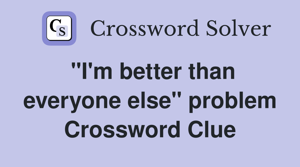 "I'm better than everyone else" problem Crossword Clue