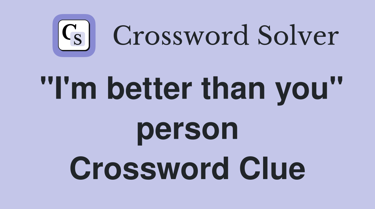 "I'm better than you" person Crossword Clue