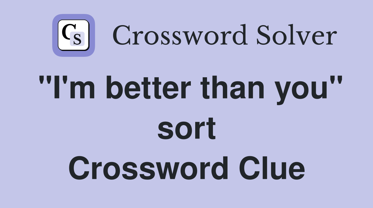 "I'm better than you" sort Crossword Clue