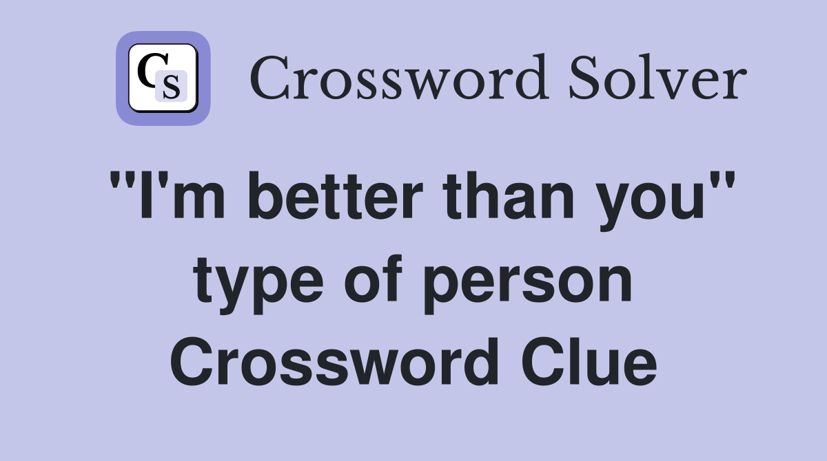 "I'm better than you" type of person Crossword Clue