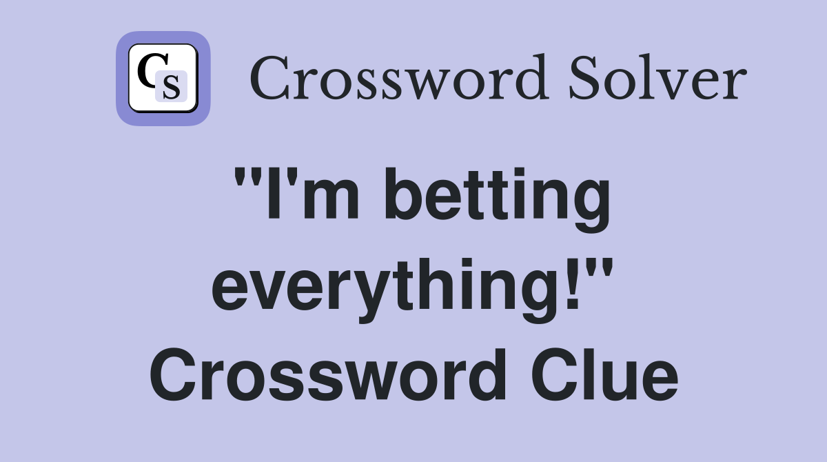 "I'm betting everything!" Crossword Clue