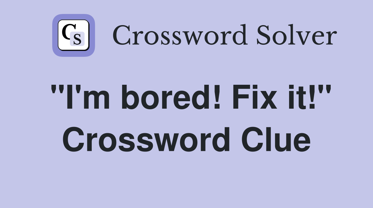 "I'm bored! Fix it!" Crossword Clue