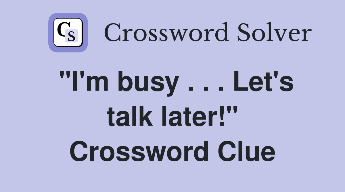 "I'm busy . . . Let's talk later!" Crossword Clue