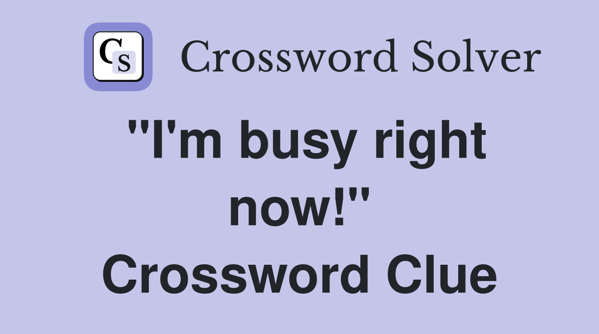 "I'm busy right now!" Crossword Clue
