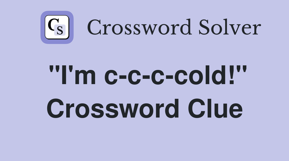 "I'm c-c-c-cold!" Crossword Clue