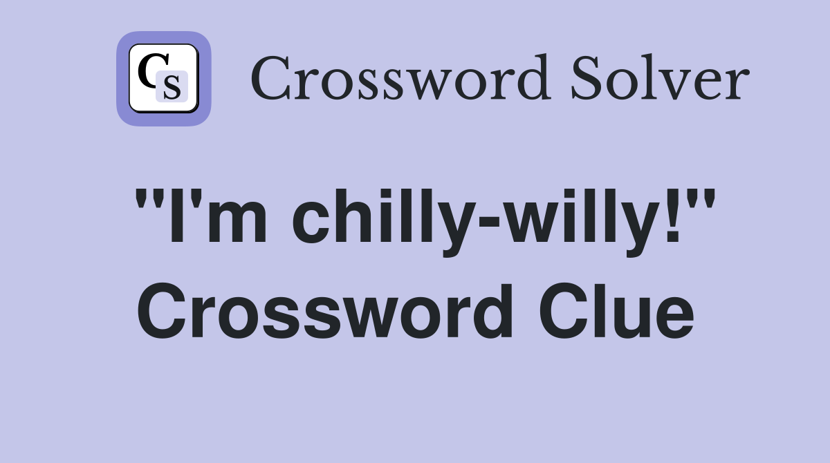 "I'm chilly-willy!" Crossword Clue