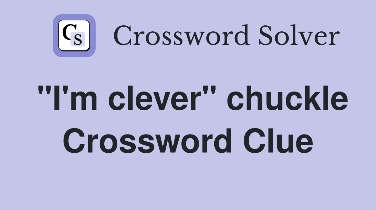 "I'm clever" chuckle Crossword Clue