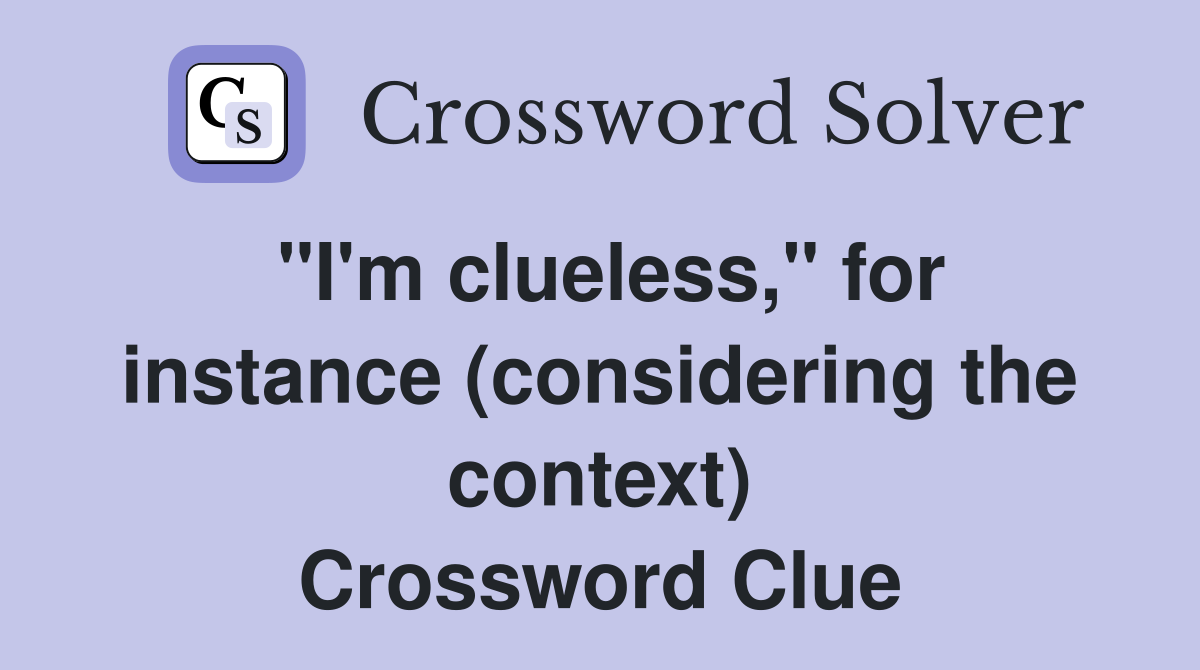 "I'm clueless," for instance (considering the context) Crossword Clue