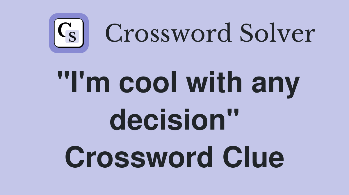 "I'm cool with any decision" Crossword Clue