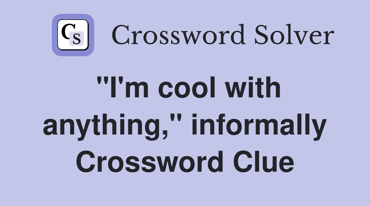 "I'm cool with anything," informally Crossword Clue