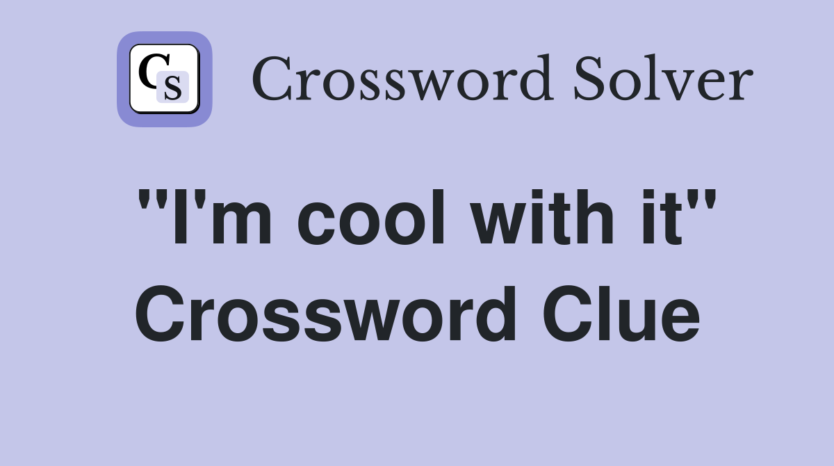 "I'm cool with it" Crossword Clue