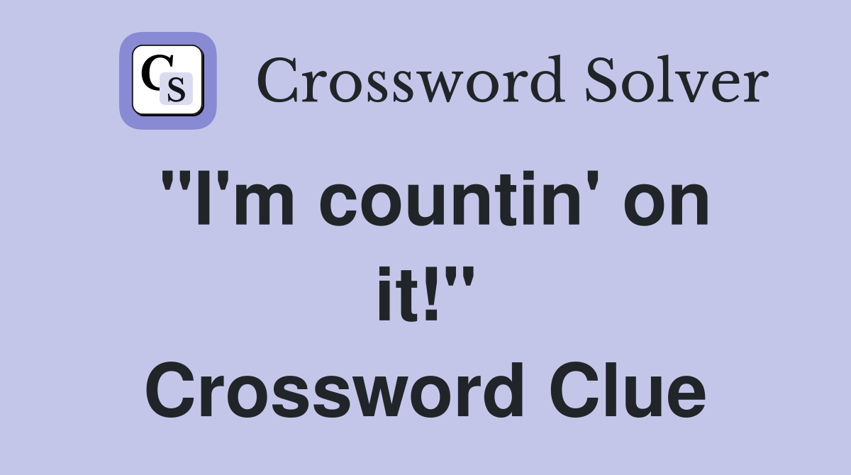 "I'm countin' on it!" Crossword Clue