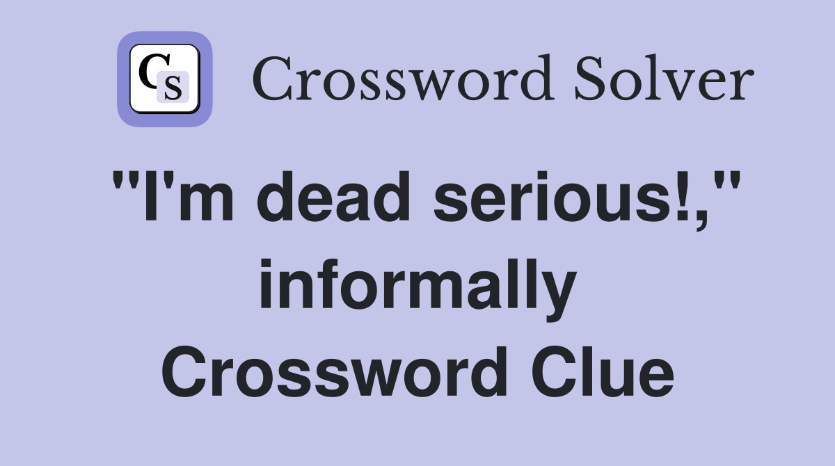 "I'm dead serious!," informally Crossword Clue