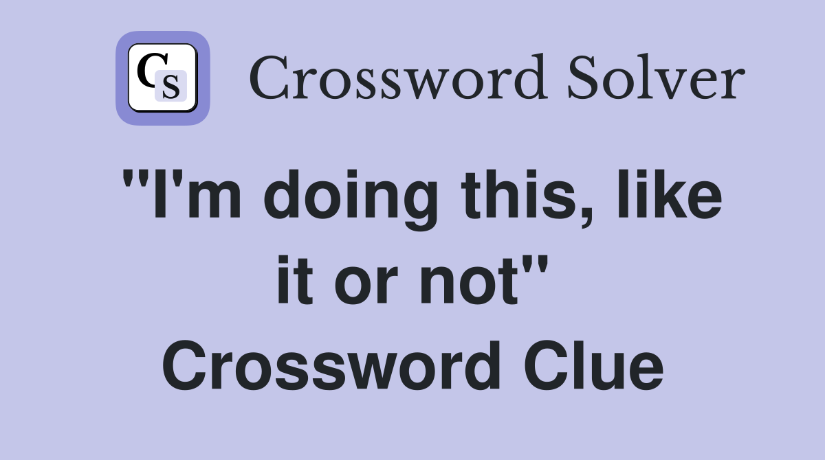 "I'm doing this, like it or not" Crossword Clue
