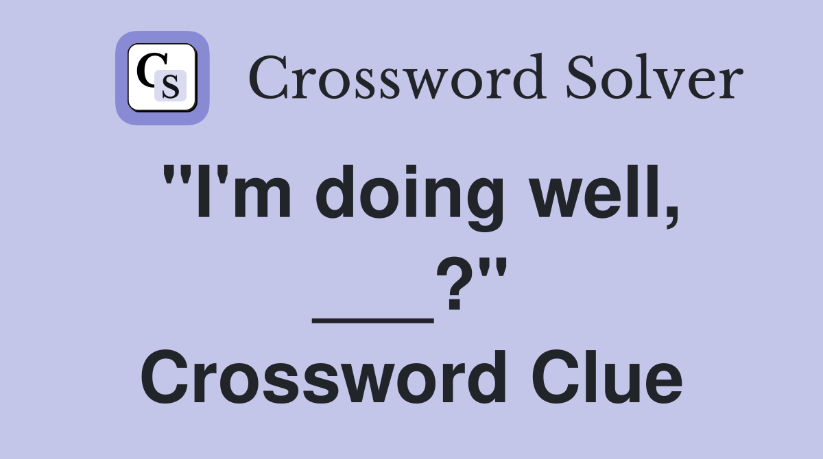 "I'm doing well, ___?" Crossword Clue