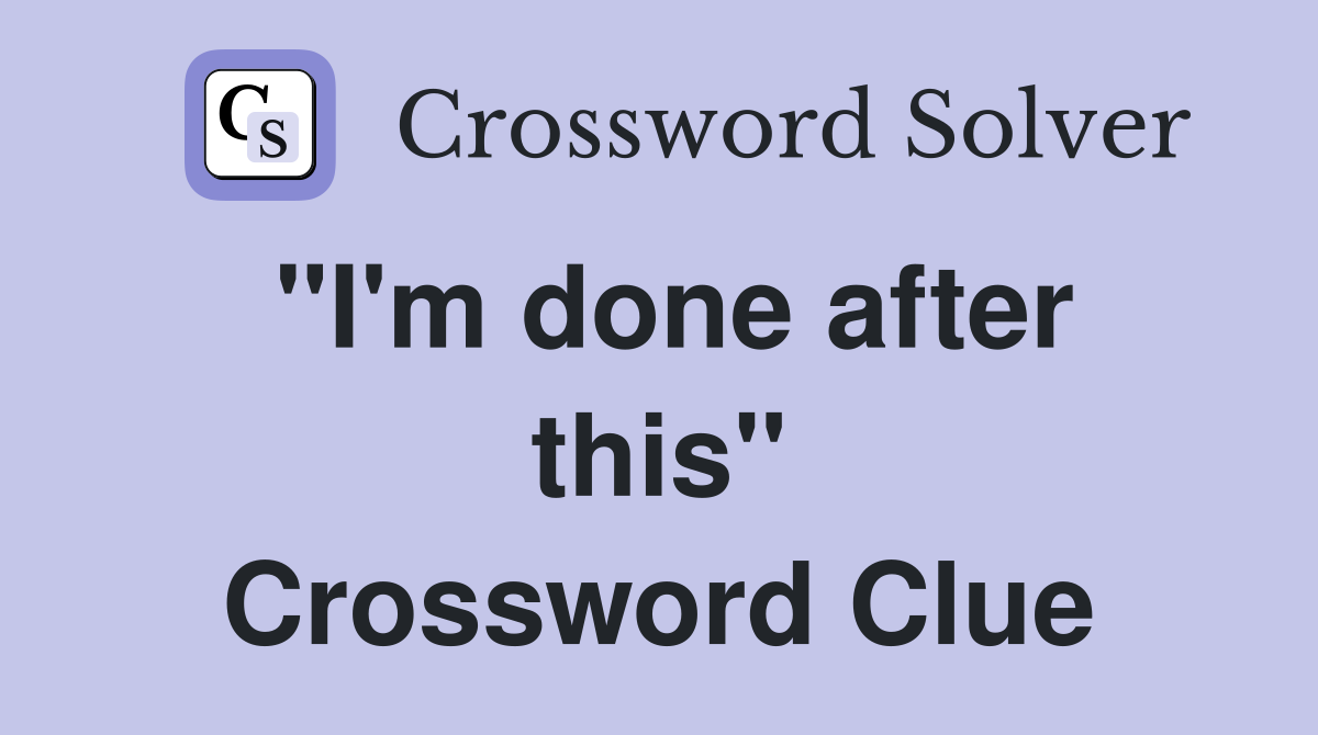 "I'm done after this" Crossword Clue
