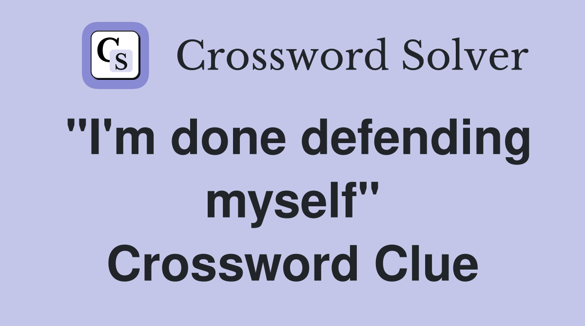 "I'm done defending myself" Crossword Clue
