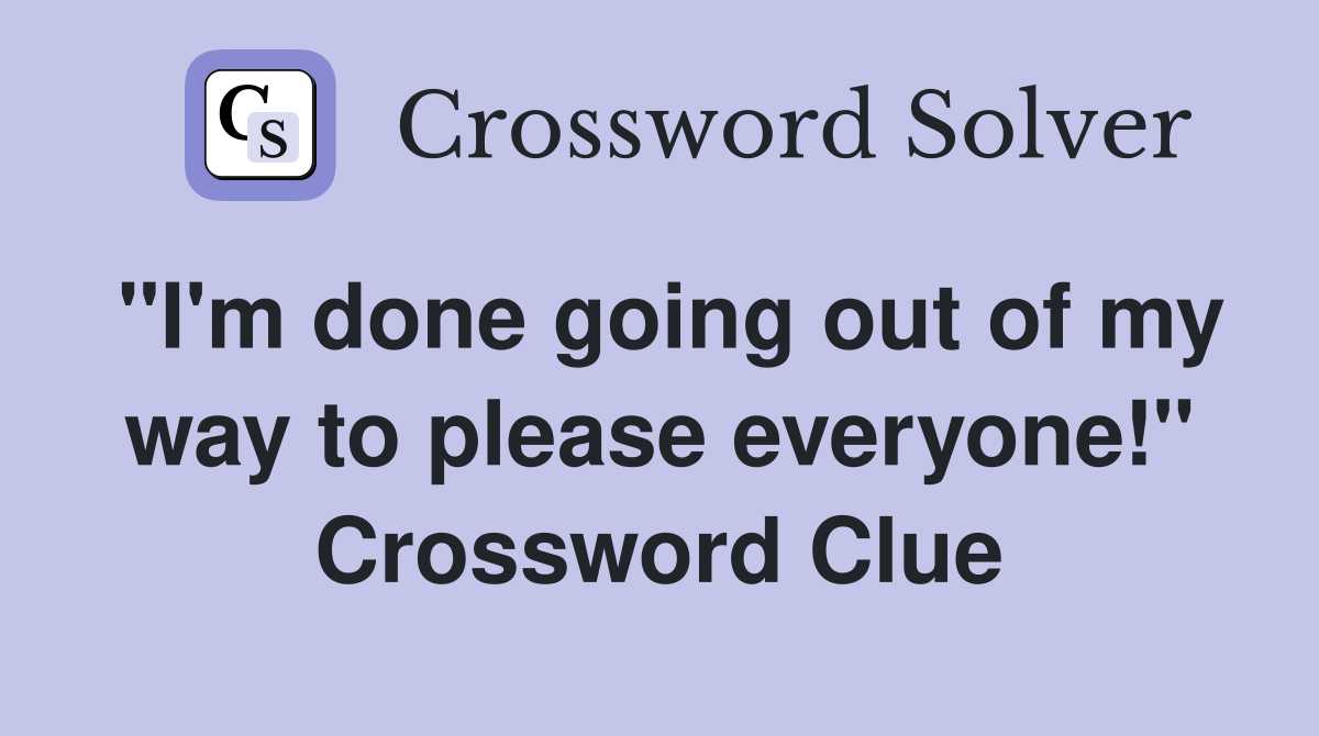 "I'm done going out of my way to please everyone!" Crossword Clue
