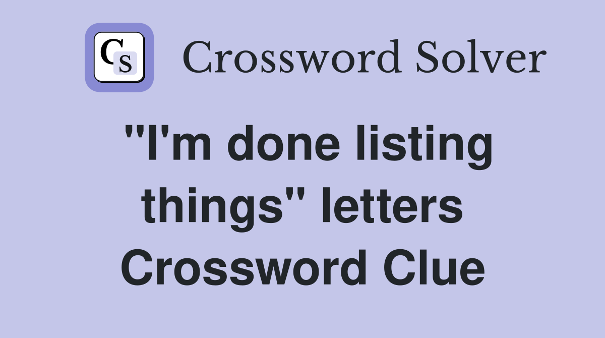"I'm done listing things" letters Crossword Clue