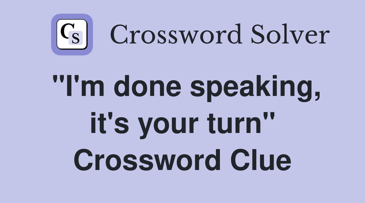 "I'm done speaking, it's your turn" Crossword Clue
