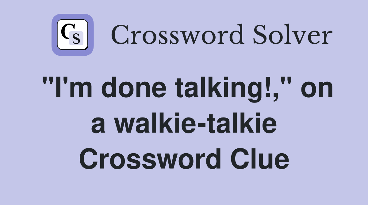 "I'm done talking!," on a walkie-talkie Crossword Clue