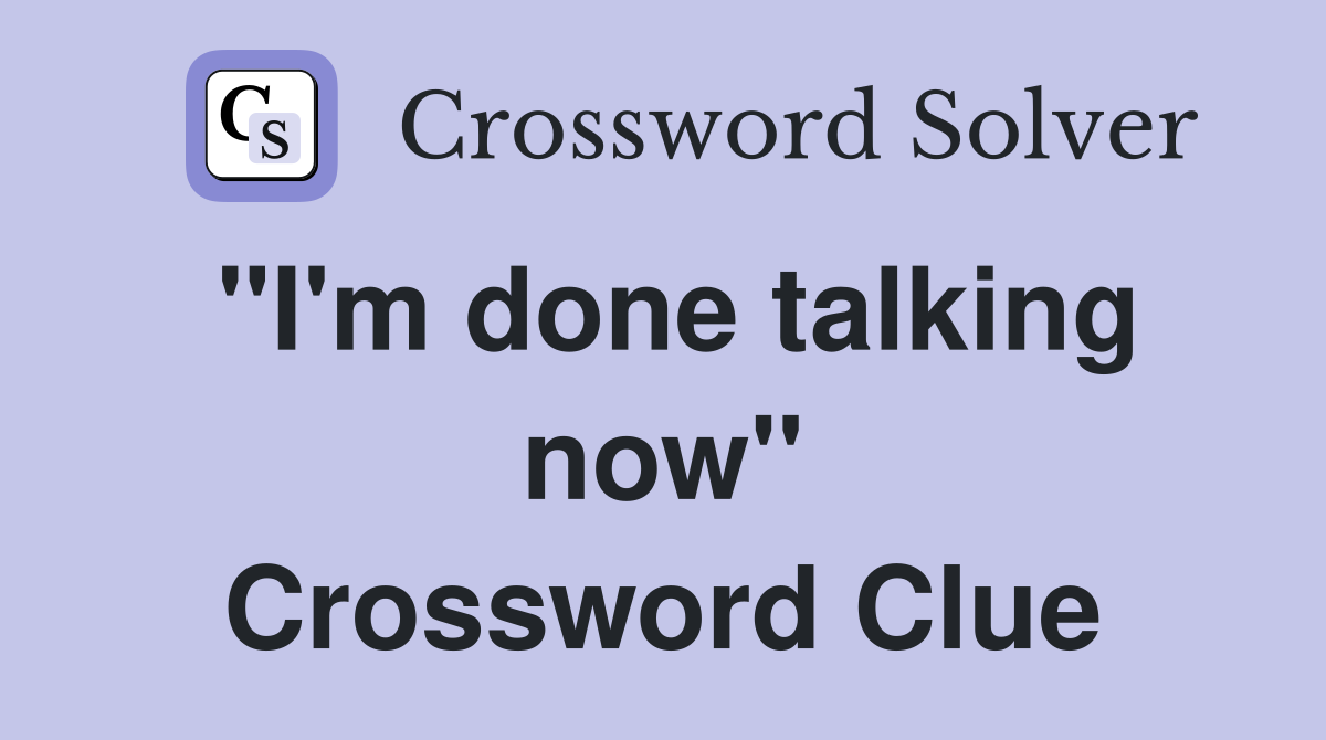 "I'm done talking now" Crossword Clue
