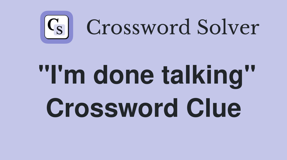 "I'm done talking" Crossword Clue