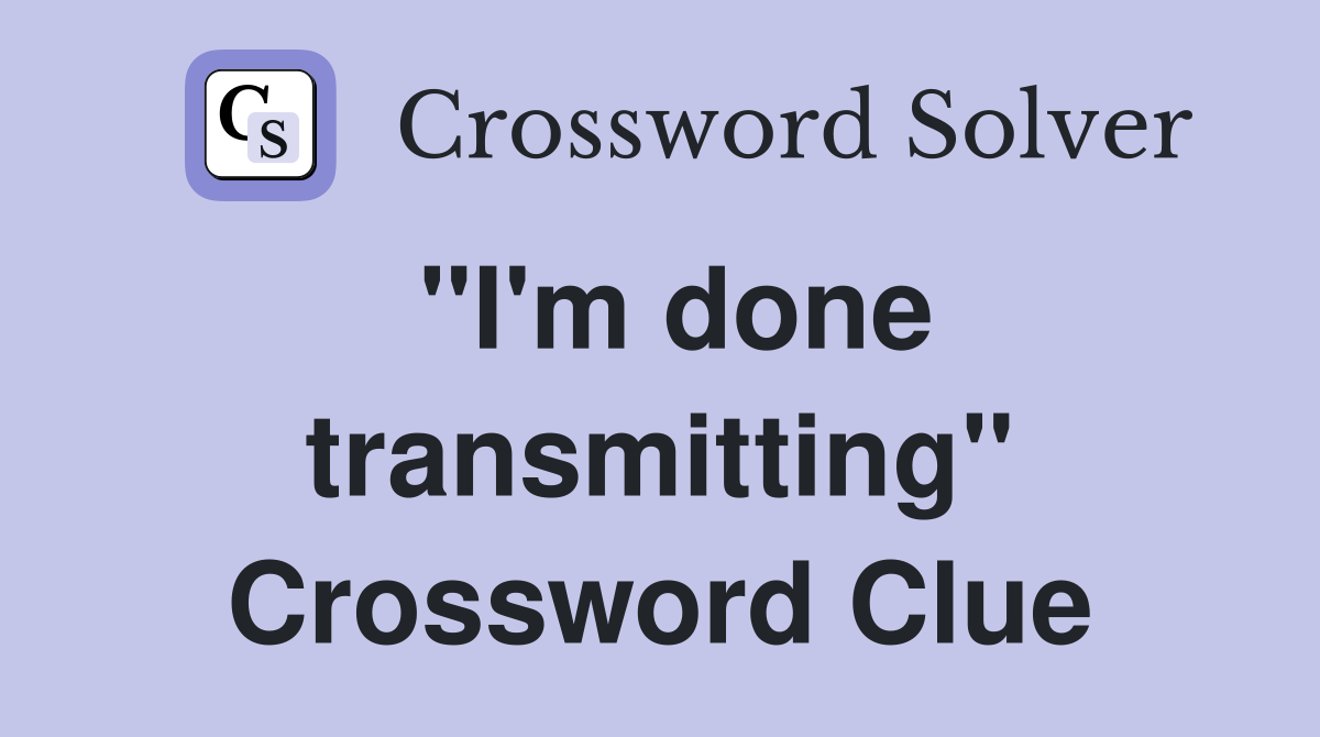 "I'm done transmitting" Crossword Clue