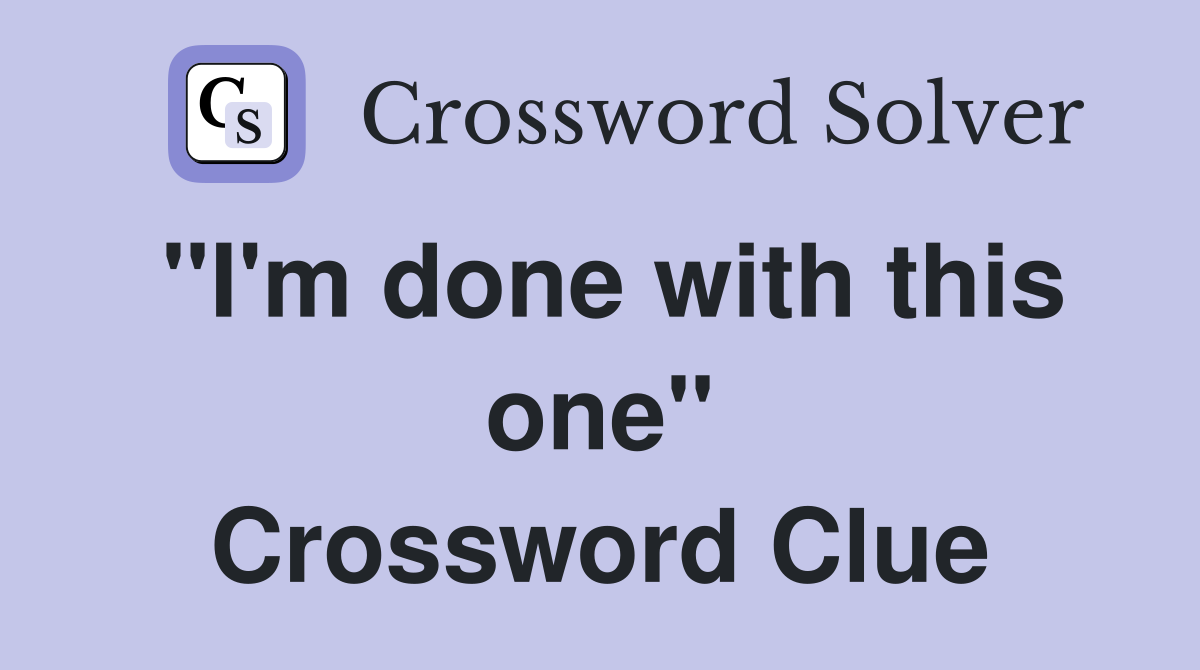 "I'm done with this one" Crossword Clue