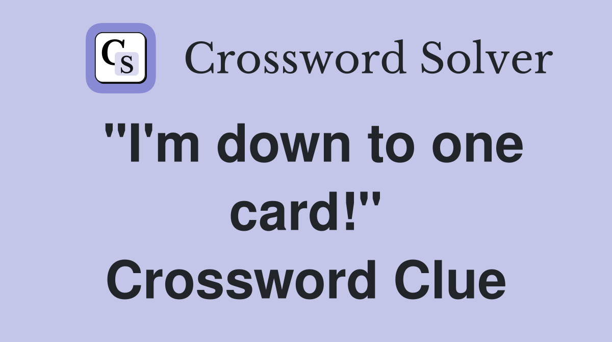 "I'm down to one card!" Crossword Clue