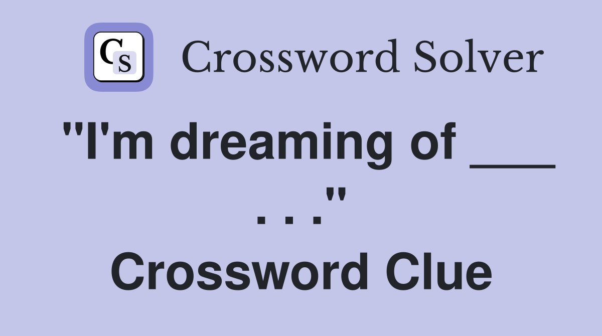 "I'm dreaming of ___ . . ." Crossword Clue