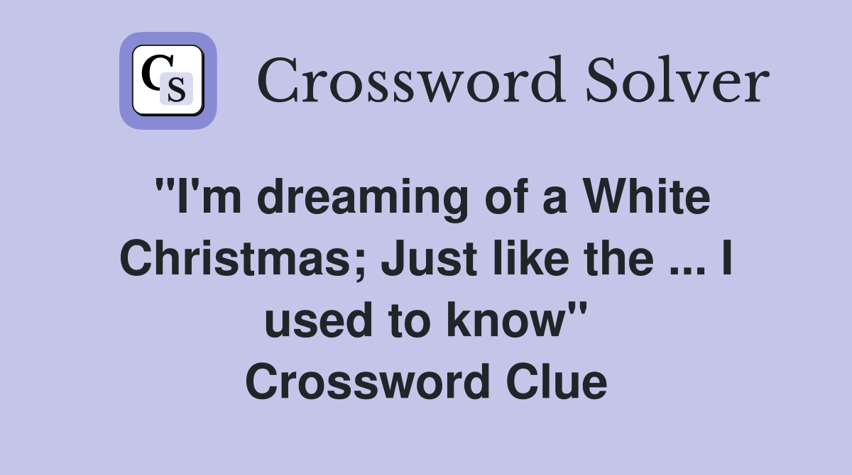 "I'm dreaming of a White Christmas; Just like the ... I used to know" Crossword Clue